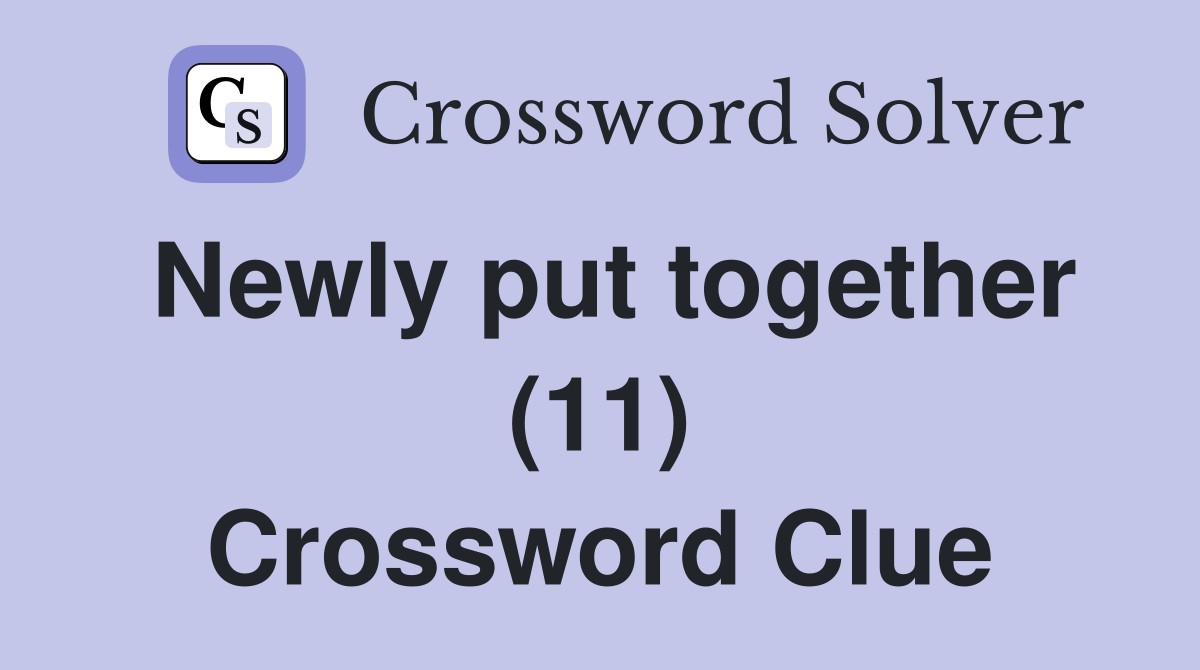 Newly put together (11) Crossword Clue Answers Crossword Solver